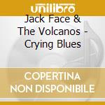 Jack Face & The Volcanos - Crying Blues cd musicale di J. & the volca Face