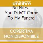 Nu Niles - You Didn'T Come To My Funeral cd musicale di Niles Nu