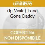 (lp Vinile) Long Gone Daddy cd