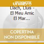 Llach, Lluis - El Meu Amic El Mar (Digipack) cd musicale di Llach, Lluis