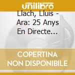 Llach, Lluis - Ara: 25 Anys En Directe (Digipack) (2 Cd) cd musicale di Lluis Llach
