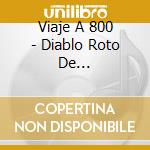 Viaje A 800 - Diablo Roto De... cd musicale di Viaje A 800