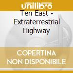 Ten East - Extraterrestrial Highway cd musicale di Ten East