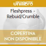 Fleshpress - Rebuid/Crumble cd musicale di Fleshpress