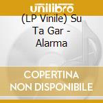 (LP Vinile) Su Ta Gar - Alarma vinile