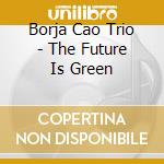 Borja Cao Trio - The Future Is Green cd