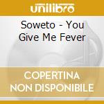 Soweto - You Give Me Fever cd musicale di SOWETO