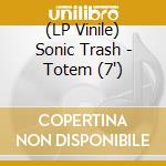 (LP Vinile) Sonic Trash - Totem (7') vinile