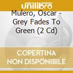 Mulero, Oscar - Grey Fades To Green (2 Cd) cd musicale di Mulero, Oscar