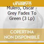 Mulero, Oscar - Grey Fades To Green (3 Lp) cd musicale di Mulero, Oscar