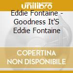 Eddie Fontaine - Goodness It'S Eddie Fontaine cd musicale di Eddie Fontaine