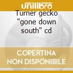 Turner gecko 'gone down south' cd cd
