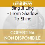 Bing Ji Ling - From Shadow To Shine cd