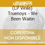 (LP Vinile) Truenoys - We Been Waitin lp vinile di Truenoys