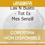 Lax N Busto - Tot Es Mes Senzill cd musicale di Lax N Busto