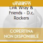 Link Wray & Friends - D.c. Rockers cd musicale di Link Wray & Friends