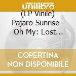(LP Vinile) Pajaro Sunrise - Oh My: Lost Songs 2006-2017 lp vinile di Pajaro Sunrise