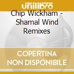 Chip Wickham - Shamal Wind Remixes cd musicale di Chip Wickham