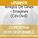 Amigos De Gines - Imagines (Cd+Dvd) cd musicale