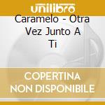 Caramelo - Otra Vez Junto A Ti cd musicale