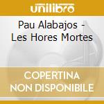 Pau Alabajos - Les Hores Mortes cd musicale