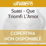 Suasi - Que Triomfi L'Amor cd