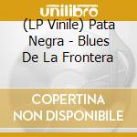 (LP Vinile) Pata Negra - Blues De La Frontera lp vinile di Pata Negra