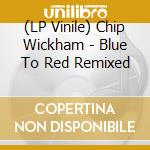 (LP Vinile) Chip Wickham - Blue To Red Remixed vinile