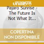 Pajaro Sunrise - The Future Is Not What It Used To Be cd musicale