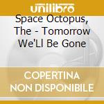 Space Octopus, The - Tomorrow We'Ll Be Gone cd