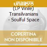 (LP Vinile) Transilvanians - Soulful Space vinile