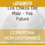 Los Chikos Del Maiz - Yes Future cd