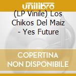 (LP Vinile) Los Chikos Del Maiz - Yes Future vinile