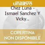 Chez Luna - Ismael Sanchez Y Vicky.. cd