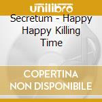 Secretum - Happy Happy Killing Time cd musicale di Secretum