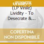 (LP Vinile) Lividity - To Desecrate & Defile lp vinile di Lividity