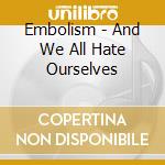 Embolism - And We All Hate Ourselves cd