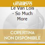 Le Van Lois - So Much More cd