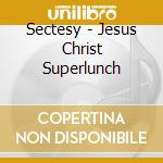 Sectesy - Jesus Christ Superlunch cd musicale di Sectesy