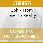 Gbh - From Here To Reality cd musicale di Gbh