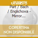Part / Bach / Englichova - Mirror Reflections cd musicale