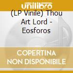 (LP Vinile) Thou Art Lord - Eosforos vinile