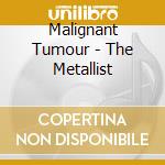 Malignant Tumour - The Metallist cd