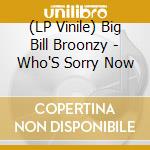 (LP Vinile) Big Bill Broonzy - Who'S Sorry Now lp vinile di Big Bill Broonzy