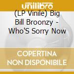 (LP Vinile) Big Bill Broonzy - Who'S Sorry Now vinile