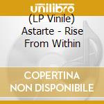 (LP Vinile) Astarte - Rise From Within vinile