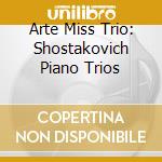 Arte Miss Trio: Shostakovich Piano Trios cd musicale di Dmitri Shostakovich