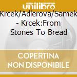 Krcek/Adlerova/Samek - Krcek:From Stones To Bread cd musicale di Krcek/Adlerova/Samek