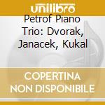 Petrof Piano Trio: Dvorak, Janacek, Kukal cd musicale di Arco Diva