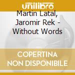 Martin Latal, Jaromir Rek - Without Words cd musicale di Martin Latal, Jaromir Rek